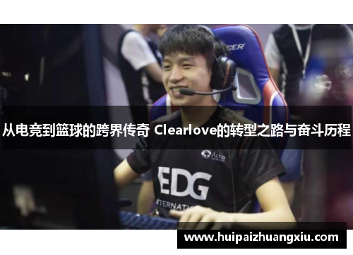 从电竞到篮球的跨界传奇 Clearlove的转型之路与奋斗历程