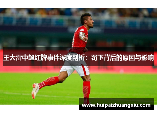王大雷中超红牌事件深度剖析:罚下背后的原因与影响 王大雷中超红牌事件深度剖析:罚下背后的原因与影响