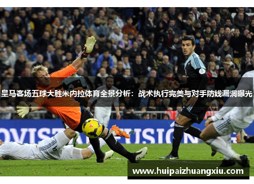 皇马客场五球大胜米内拉体育全景分析：战术执行完美与对手防线漏洞曝光