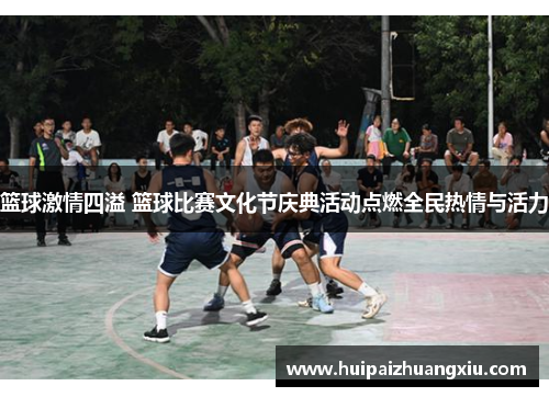 篮球激情四溢 篮球比赛文化节庆典活动点燃全民热情与活力 篮球激情四溢 篮球比赛文化节庆典活动点燃全民热情与活力