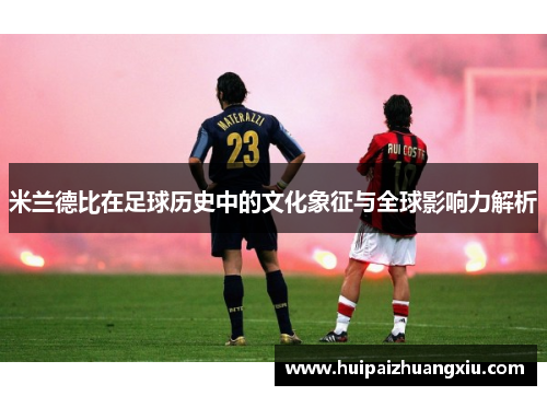 米兰德比在足球历史中的文化象征与全球影响力解析 米兰德比在足球历史中的文化象征与全球影响力解析