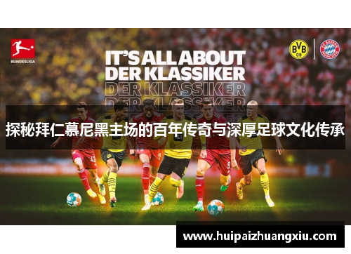 探秘拜仁慕尼黑主场的百年传奇与深厚足球文化传承 探秘拜仁慕尼黑主场的百年传奇与深厚足球文化传承