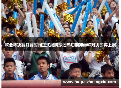 欧会杯决赛开赛时间正式揭晓球迷热切期待巅峰对决即将上演