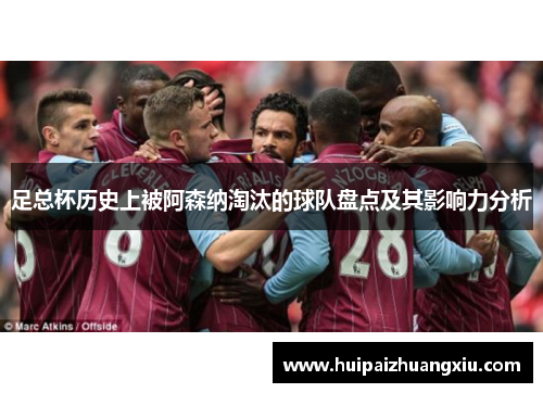 足总杯历史上被阿森纳淘汰的球队盘点及其影响力分析 足总杯历史上被阿森纳淘汰的球队盘点及其影响力分析