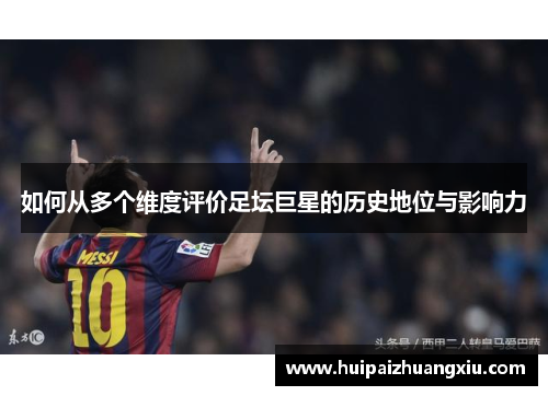 如何从多个维度评价足坛巨星的历史地位与影响力