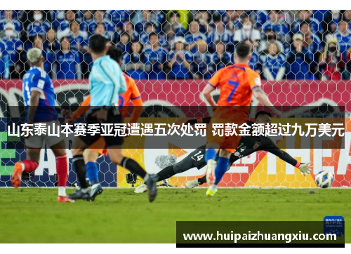 山东泰山本赛季亚冠遭遇五次处罚 罚款金额超过九万美元