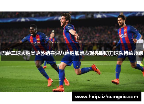 巴萨三球大胜奥萨苏纳喜迎八连胜加维表现亮眼助力球队持续领跑