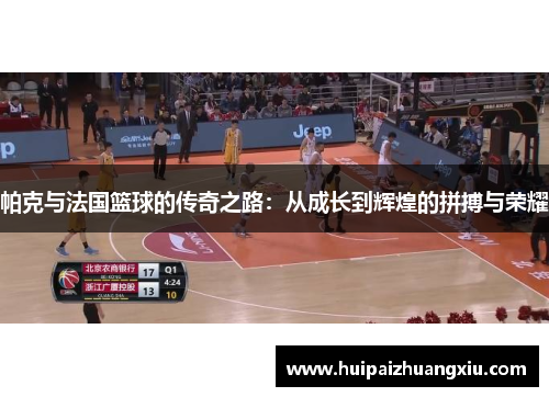 帕克与法国篮球的传奇之路：从成长到辉煌的拼搏与荣耀