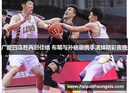 广厦四连胜再创佳绩 布朗与孙铭徽携手演绎精彩夜晚